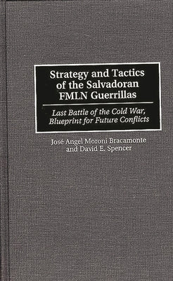 Strategy and Tactics of the Salvadoran Fmln Guerrillas: Last Battle of the Cold War, Blueprint for Future Conflicts