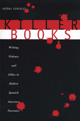 Killer Books: Writing, Violence, and Ethics in Modern Spanish American Narrative