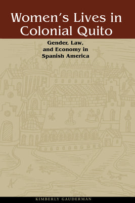 Women's Lives in Colonial Quito: Gender, Law, and Economy in Spanish America