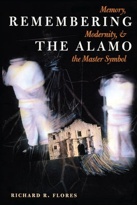 Remembering the Alamo: Memory, Modernity, and the Master Symbol