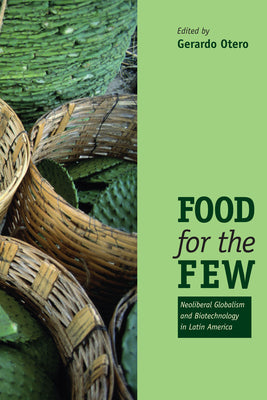 Food for the Few: Neoliberal Globalism and Biotechnology in Latin America