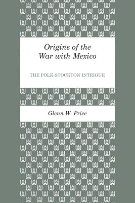 Origins of the War with Mexico: The Polk-Stockton Intrigue