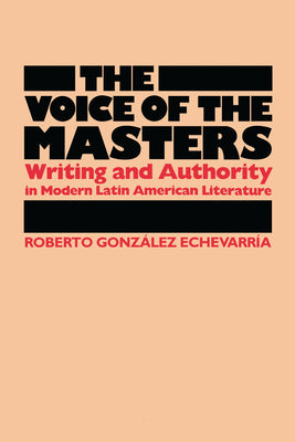 The Voice of the Masters: Writing and Authority in Modern Latin American Literature