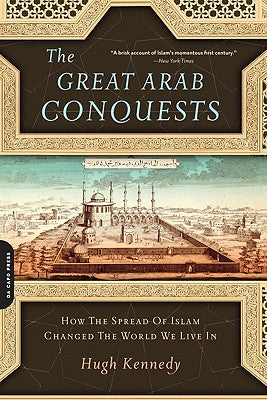 Great Arab Conquests: How the Spread of Islam Changed the World We Live in