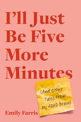 I'll Just Be Five More Minutes: And Other Tales from My ADHD Brain