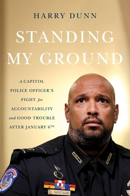 Standing My Ground: A Capitol Police Officer's Fight for Accountability and Good Trouble After January 6th