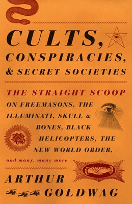 Cults, Conspiracies, and Secret Societies: The Straight Scoop on Freemasons, the Illuminati, Skull and Bones, Black Helicopters, the New World Order,