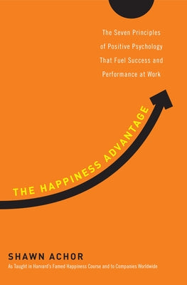 The Happiness Advantage: How a Positive Brain Fuels Success in Work and Life