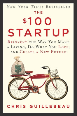 The $100 Startup: Reinvent the Way You Make a Living, Do What You Love, and Create a New Future