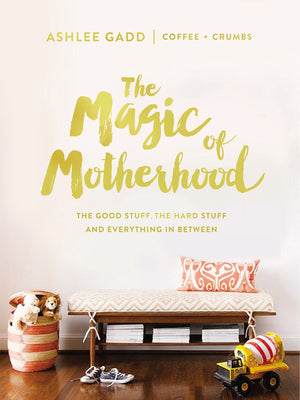 The Magic of Motherhood: The Good Stuff, the Hard Stuff, and Everything in Between