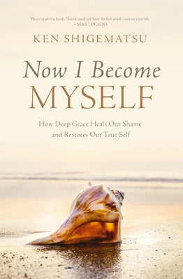 Now I Become Myself: How Deep Grace Heals Our Shame and Restores Our True Self