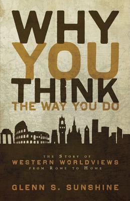 Why You Think the Way You Do: The Story of Western Worldviews from Rome to Home