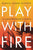 Play with Fire: Discovering Fierce Faith, Unquenchable Passion, and a Life-Giving God