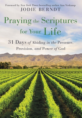 Praying the Scriptures for Your Life: 31 Days of Abiding in the Presence, Provision, and Power of God