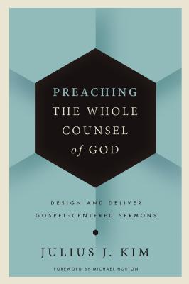 Preaching the Whole Counsel of God: Design and Deliver Gospel-Centered Sermons