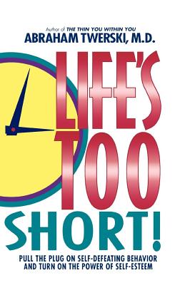 Life's Too Short!: Pull the Plug on Self-Defeating Behavior and Turn on the Power of Self-Esteem