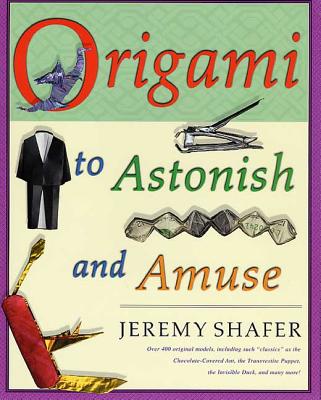 Origami to Astonish and Amuse: Over 400 Original Models, Including Such Classics as the Chocolate-Covered Ant, the Transvestite Puppet, the Invisible