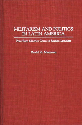 Militarism and Politics in Latin America: Peru from Sanchez Cerro to Sendero Luminoso