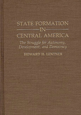 State Formation in Central America: The Struggle for Autonomy, Development, and Democracy