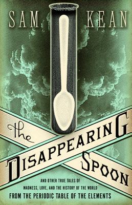 The Disappearing Spoon: And Other True Tales of Madness, Love, and the History of the World from the Periodic Table of the Elements