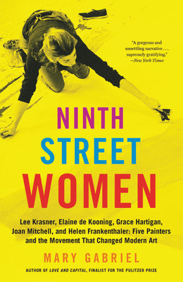 Ninth Street Women: Lee Krasner, Elaine de Kooning, Grace Hartigan, Joan Mitchell, and Helen Frankenthaler: Five Painters and the Movement