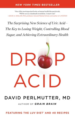 Drop Acid: The Surprising New Science of Uric Acid--The Key to Losing Weight, Controlling Blood Sugar, and Achieving Extraordinar