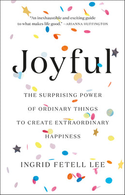 Joyful: The Surprising Power of Ordinary Things to Create Extraordinary Happiness