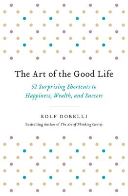 The Art of the Good Life: 52 Surprising Shortcuts to Happiness, Wealth, and Success