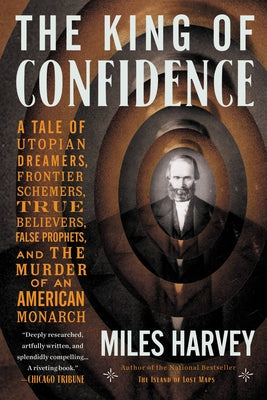 The King of Confidence: A Tale of Utopian Dreamers, Frontier Schemers, True Believers, False Prophets, and the Murder of an American Monarch