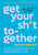 Get Your Sh*t Together: How to Stop Worrying about What You Should Do So You Can Finish What You Need to Do and Start Doing What You Want to D