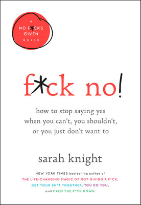 F*ck No!: How to Stop Saying Yes When You Can't, You Shouldn't, or You Just Don't Want to