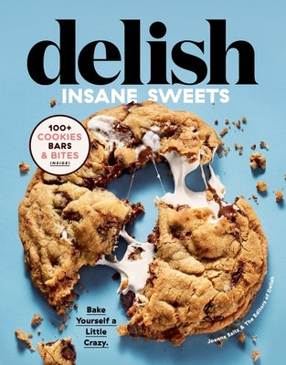 Delish Insane Sweets: Bake Yourself a Little Crazy: 100+ Cookies, Bars, Bites, and Treats