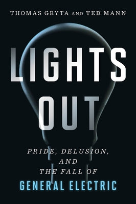 Lights Out: Pride, Delusion, and the Fall of General Electric