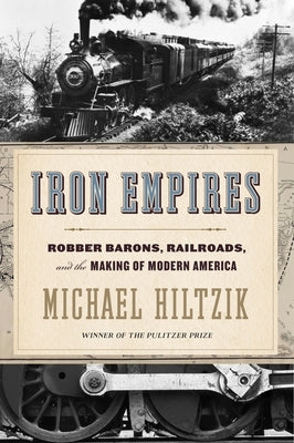 Iron Empires: Robber Barons, Railroads, and the Making of Modern America