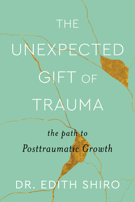 The Unexpected Gift of Trauma: The Path to Posttraumatic Growth