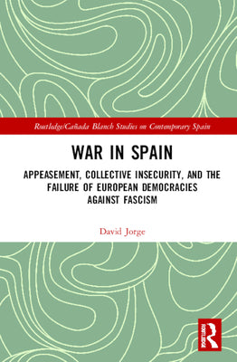 War in Spain: Appeasement, Collective Insecurity, and the Failure of European Democracies Against Fascism