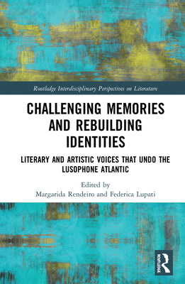 Challenging Memories and Rebuilding Identities: Literary and Artistic Voices that undo the Lusophone Atlantic