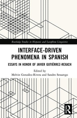 Interface-Driven Phenomena in Spanish: Essays in Honor of Javier Gutiérrez-Rexach