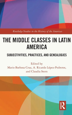 The Middle Classes in Latin America: Subjectivities, Practices, and Genealogies