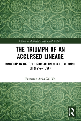 The Triumph of an Accursed Lineage: Kingship in Castile from Alfonso X to Alfonso XI (1252-1350)