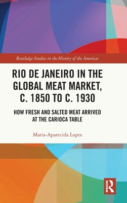 Rio de Janeiro in the Global Meat Market, c. 1850 to c. 1930: How Fresh and Salted Meat Arrived at the Carioca Table