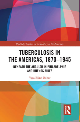 Tuberculosis in the Americas, 1870-1945: Beneath the Anguish in Philadelphia and Buenos Aires