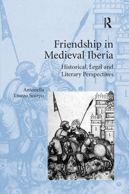 Friendship in Medieval Iberia: Historical, Legal and Literary Perspectives