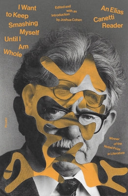 I Want to Keep Smashing Myself Until I Am Whole: An Elias Canetti Reader