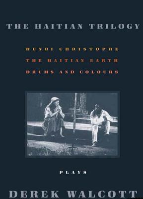 The Haitian Trilogy: Plays: Henri Christophe, Drums and Colours, and the Haytian Earth