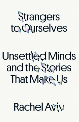 Strangers to Ourselves: Unsettled Minds and the Stories That Make Us