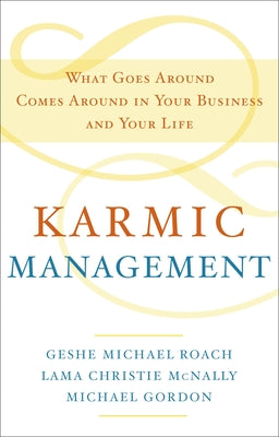 Karmic Management: What Goes Around Comes Around in Your Business and Your Life