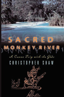 Sacred Monkey River: A Canoe Trip with the Gods