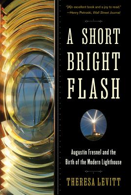 A Short Bright Flash: Augustin Fresnel and the Birth of the Modern Lighthouse