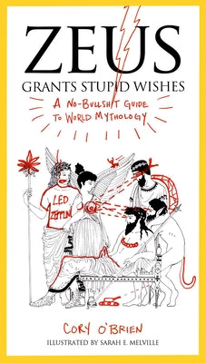 Zeus Grants Stupid Wishes: A No-Bullshit Guide to World Mythology